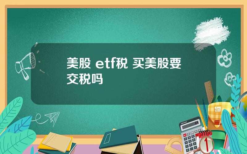 美股 etf税 买美股要交税吗